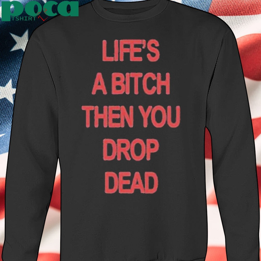 Life’s A Bitch Then You Drop Dead T-Shirt