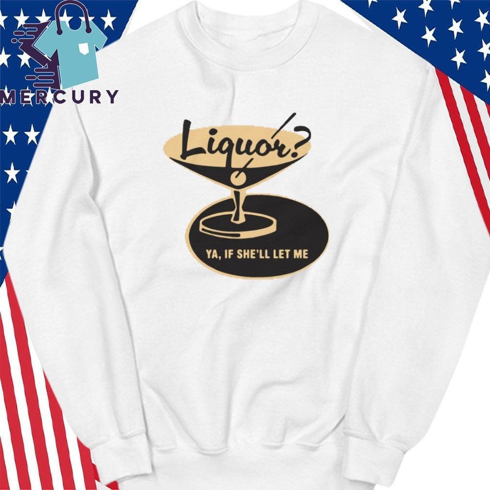 Liquor Ya, If She’ll Let Me Shirt