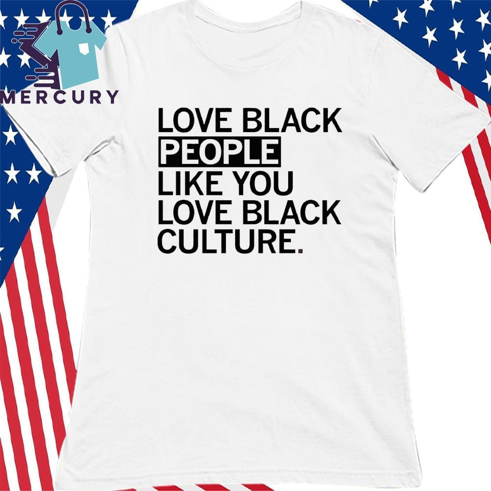 Love Black People Like You Love Black Culture Shirt
