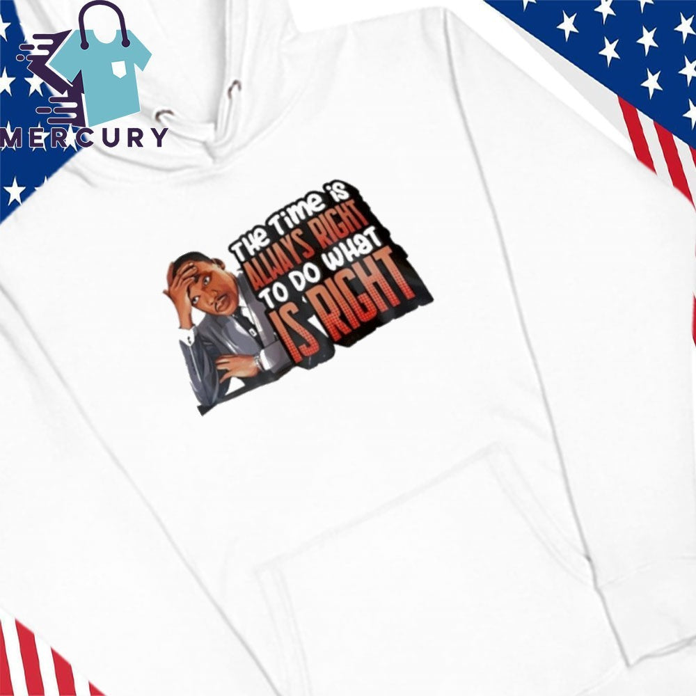 Martin Luther King Jr The Time Is Always Right To Do What Is Right Shirt