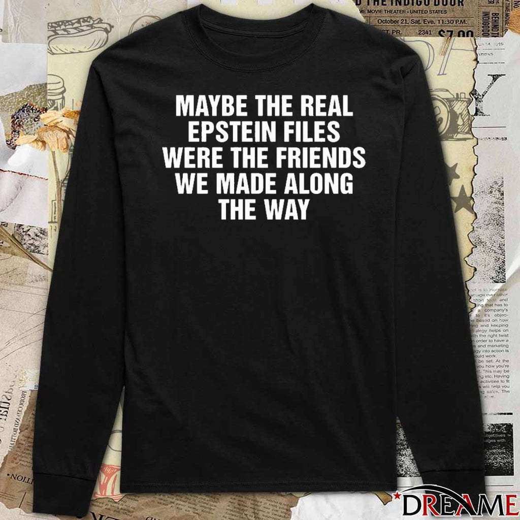 Maybe The Real Epstein Files Were The Friends We Made Along The Way t-shirt