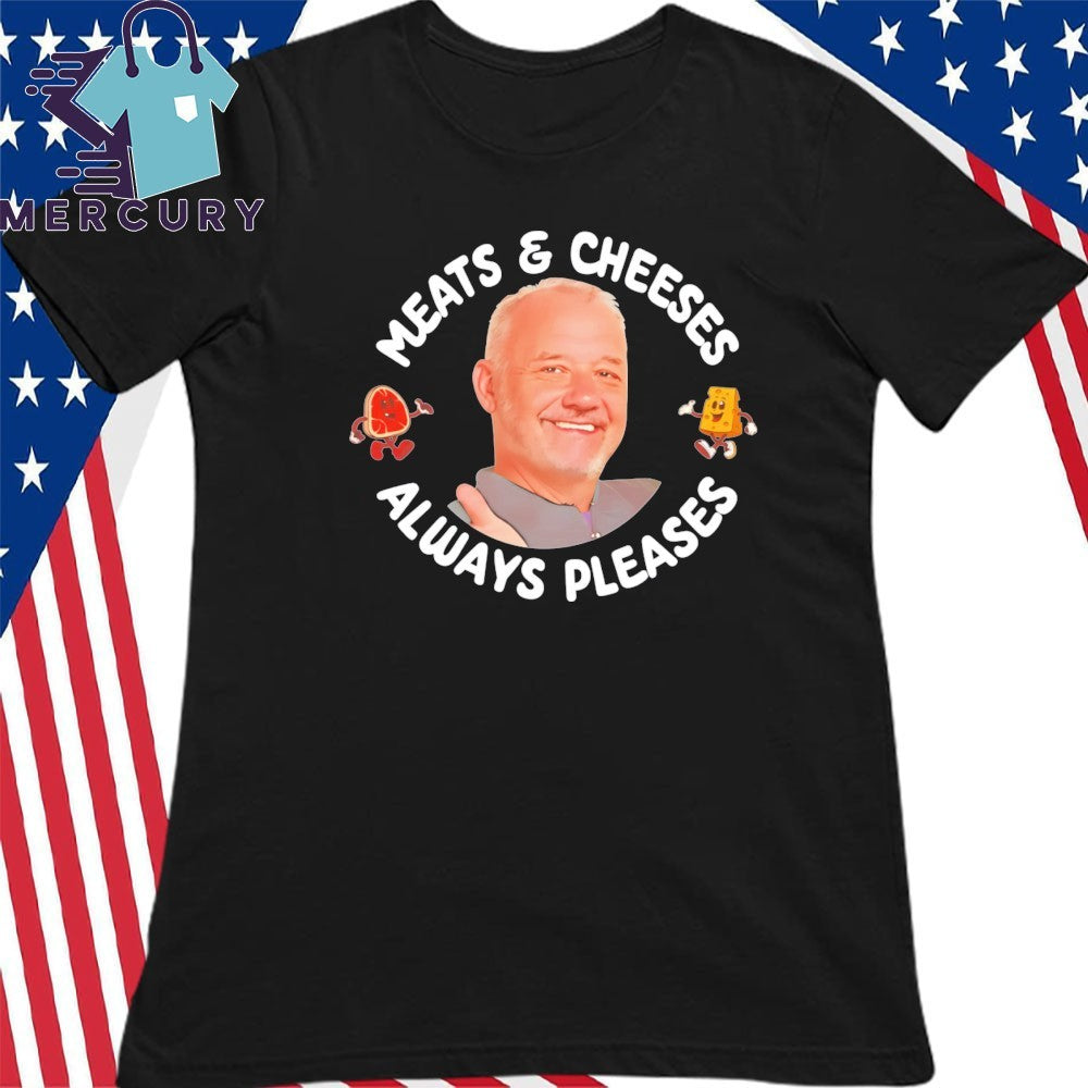 Meats And Cheeses Always Pleases Shirt