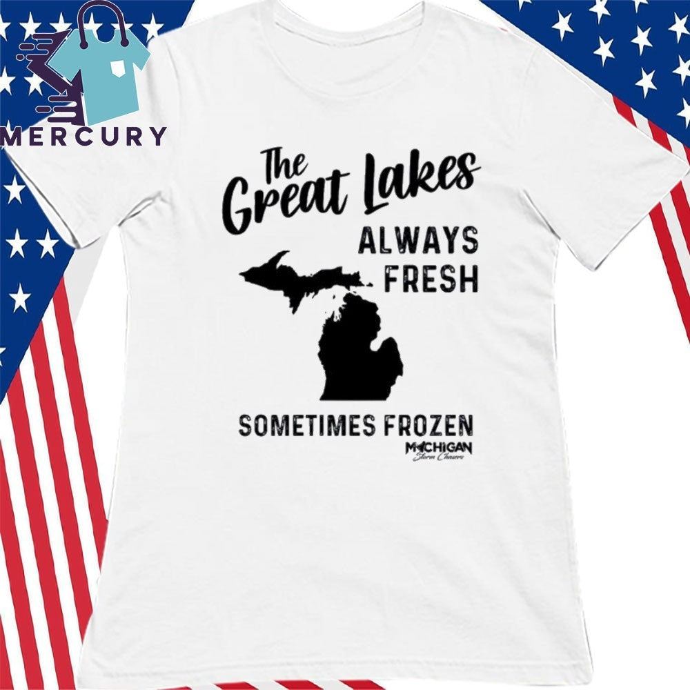 Michigan The Great Lakes Always Fresh Sometimes Frozen Shirt