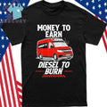 Money to Earn Diesel To Burn Shirt