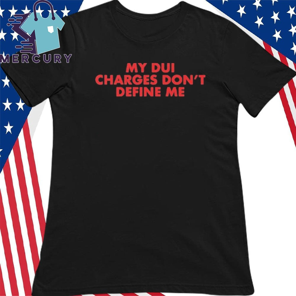 My DUI Charges Don’t Define Me Shirt