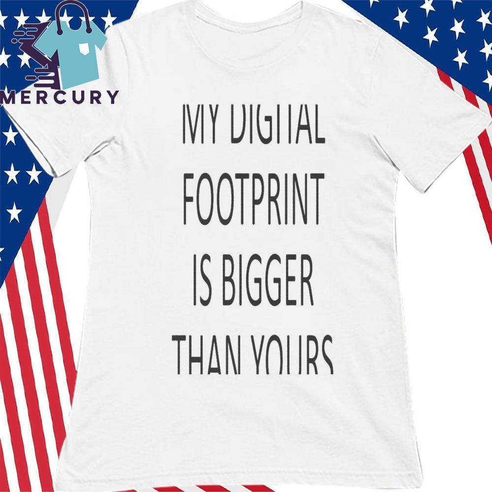 My Digital Footprint Is Bigger Than Yours Shirt