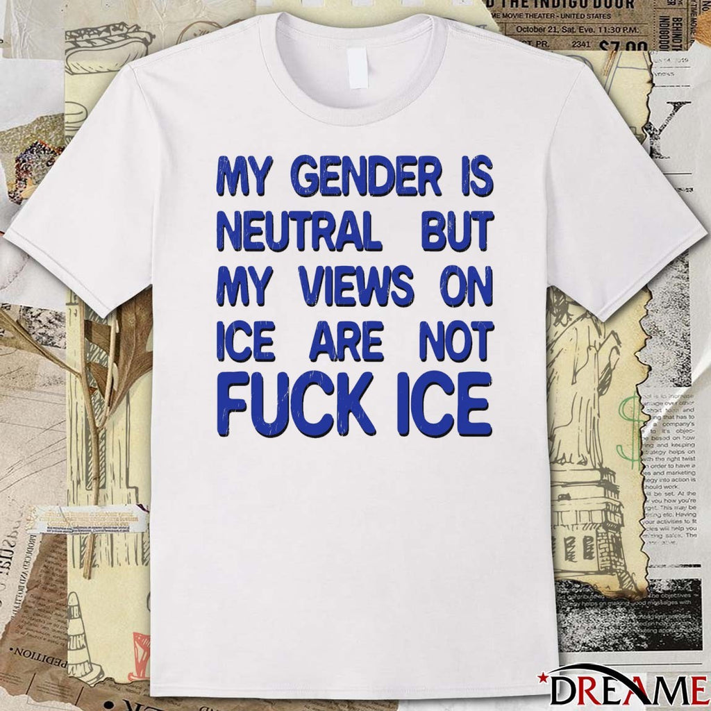 My Gender Is Neutral But My Views On Ice Are Not Fuck ICE 2026 t-shirt