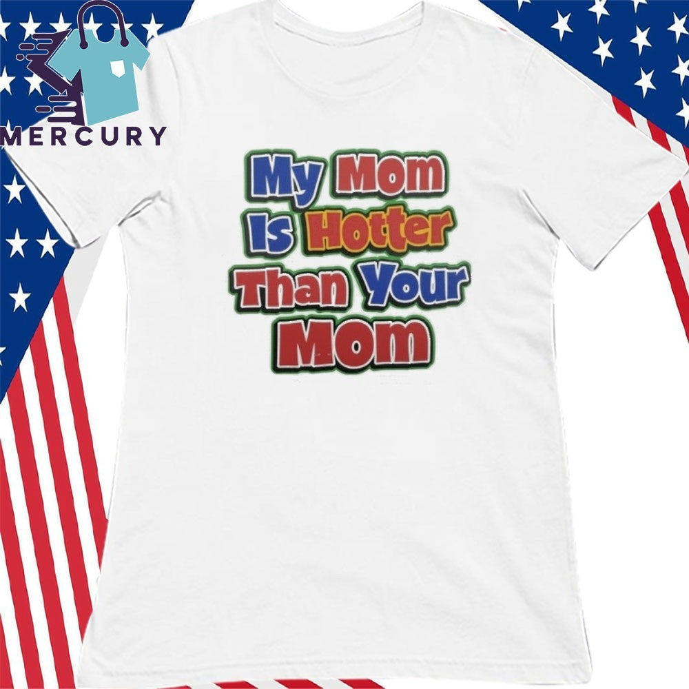 My Mom Is Hotter Than Your Mom Shirt