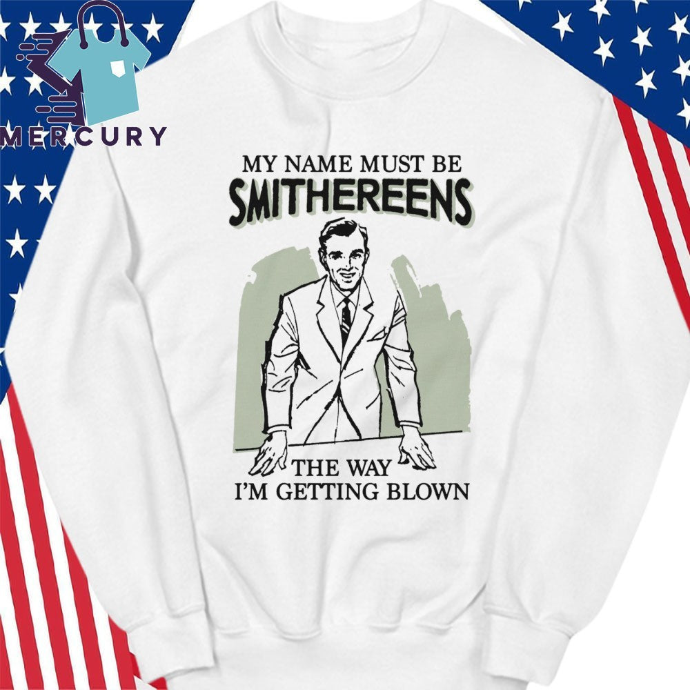 My Name Must Be Smithereens The Way I’m Getting Blown Shirt