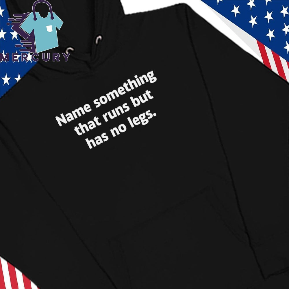 Name Something That Runs But Has No Legs Shirt