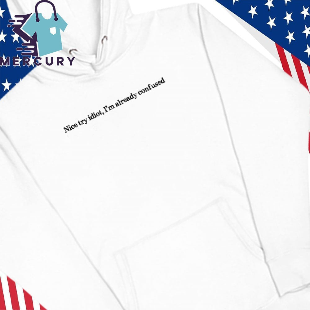 Nice Try Idiot I’m Already Confused Shirt