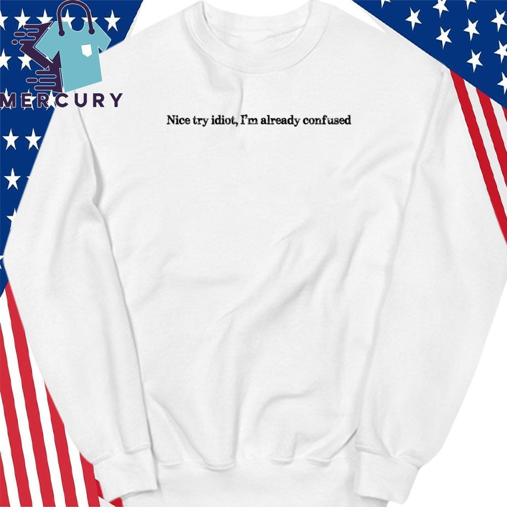 Nice Try Idiot I’m Already Confused Shirt