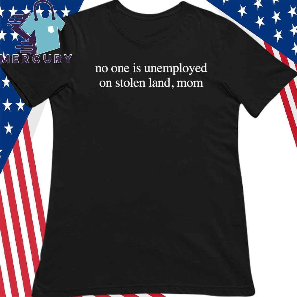 No One Is Unemployed On Stolen Land, Mom Shirt
