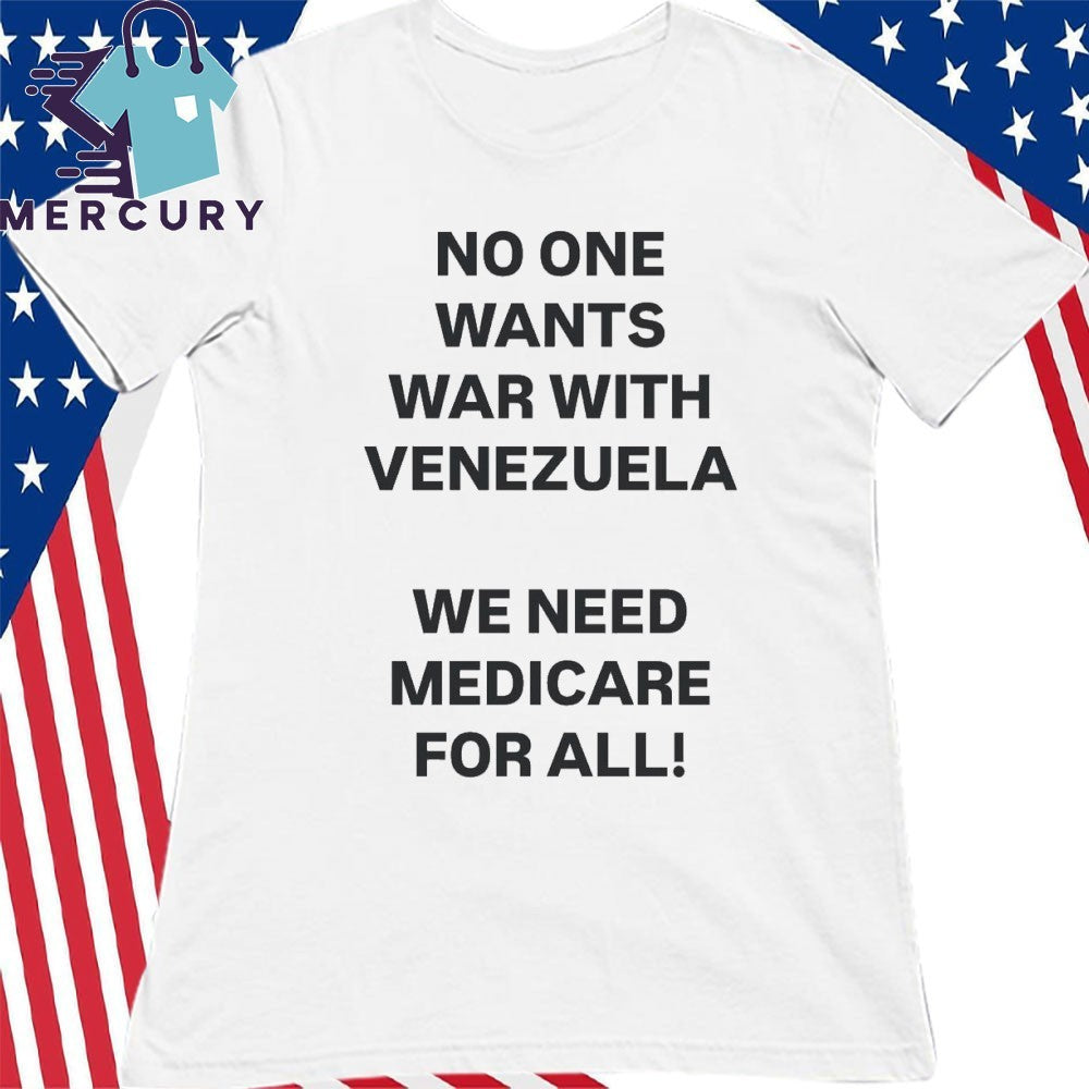 No One Wants War With Venezuela We Need Medicare For All Shirt