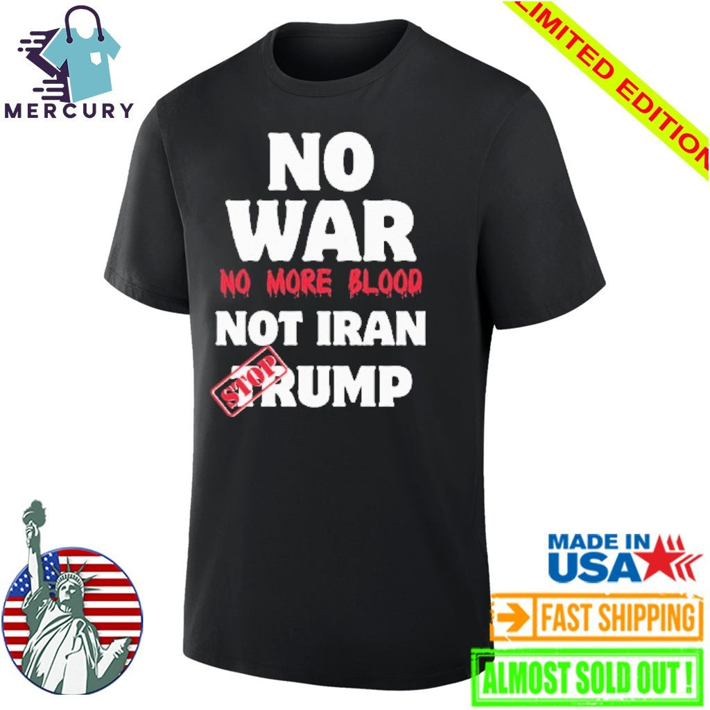 No War No More Blood Not Iran Stop Trump Shirt