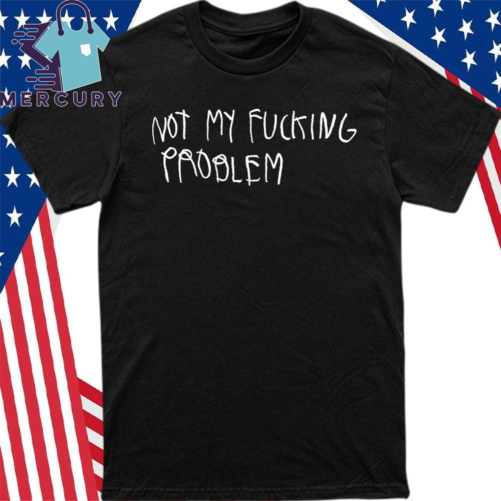 Not My Fucking Problem Shirt