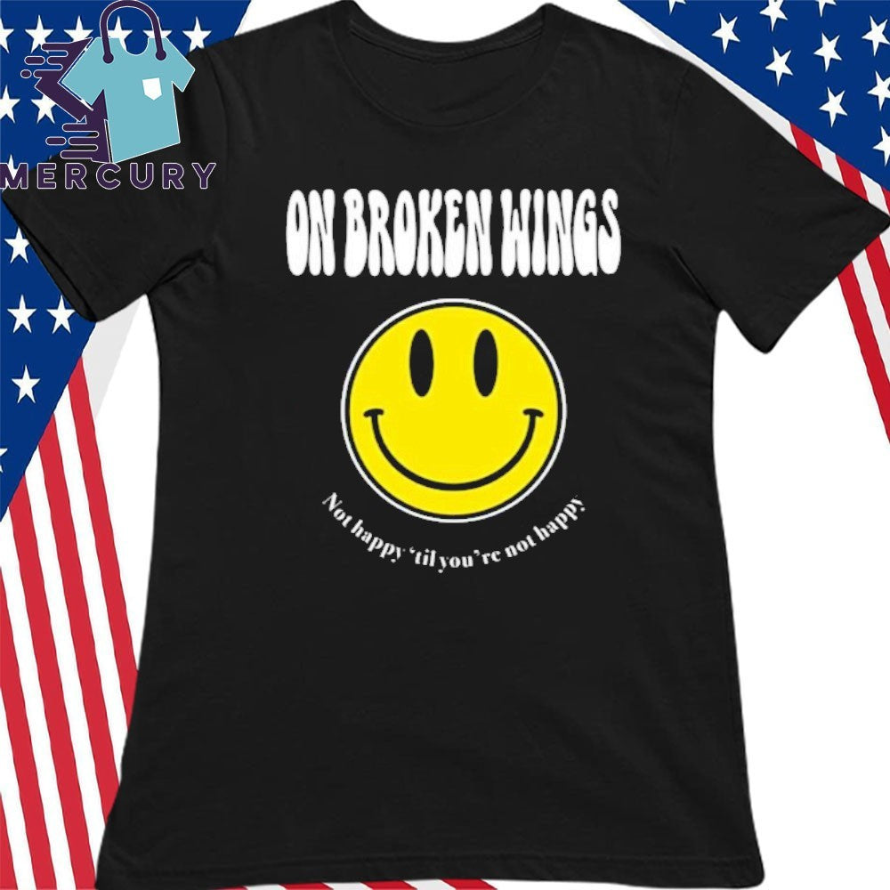 On Broken Wings Not Happy Shirt