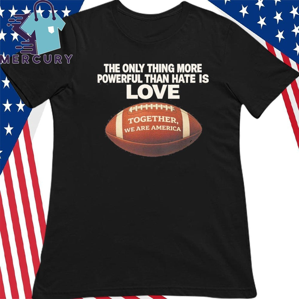 Only Thing More Powerful Than Hate Is Love Together We Are America Bad Bunny Halftime Show Shirt