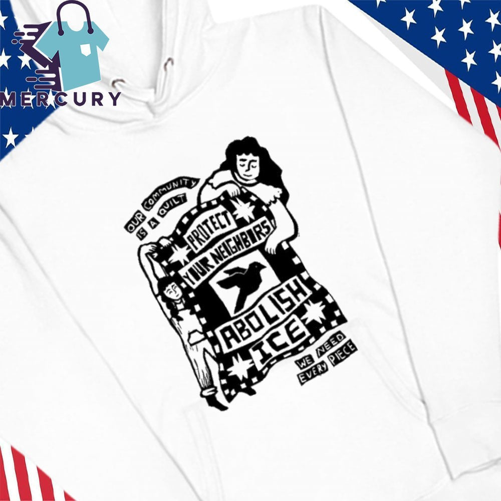 Our Community Is Quilt Protect Your Neighbors Abolish ICE We Need Every Piece Shirt
