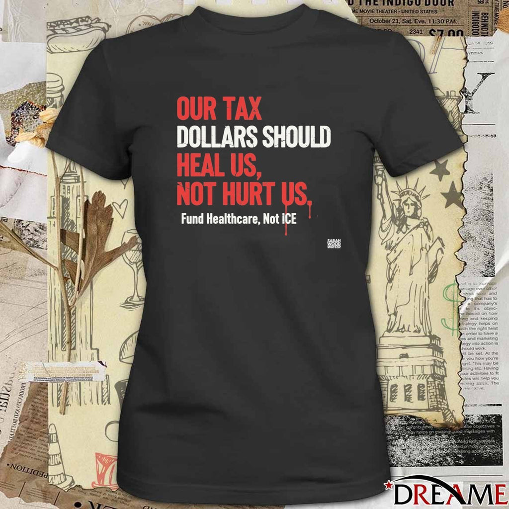 Our Tax Dollars Should Heal Us Not Hurt Us Fund Health care Stop ICE t-shirt