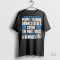 Official People Tearing Down Statues Are Crying White House Getting A Remodel Trump Shirt