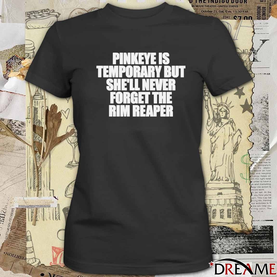 Pinkeye Is Temporary But She’ll Never Forget The Rim Reaper t-shirt