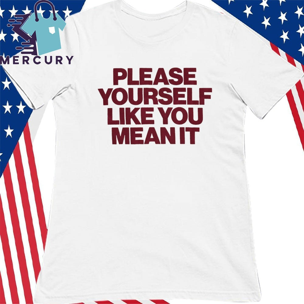 Please Yourself Like You Mean It Shirt