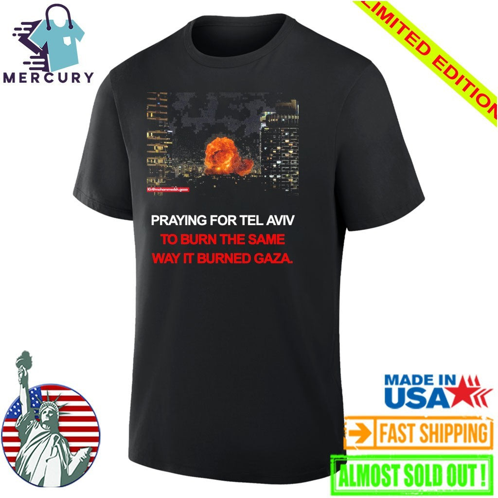 Pray For Tel Aviv To Burn The Same Way It Burned Gaza Shirt