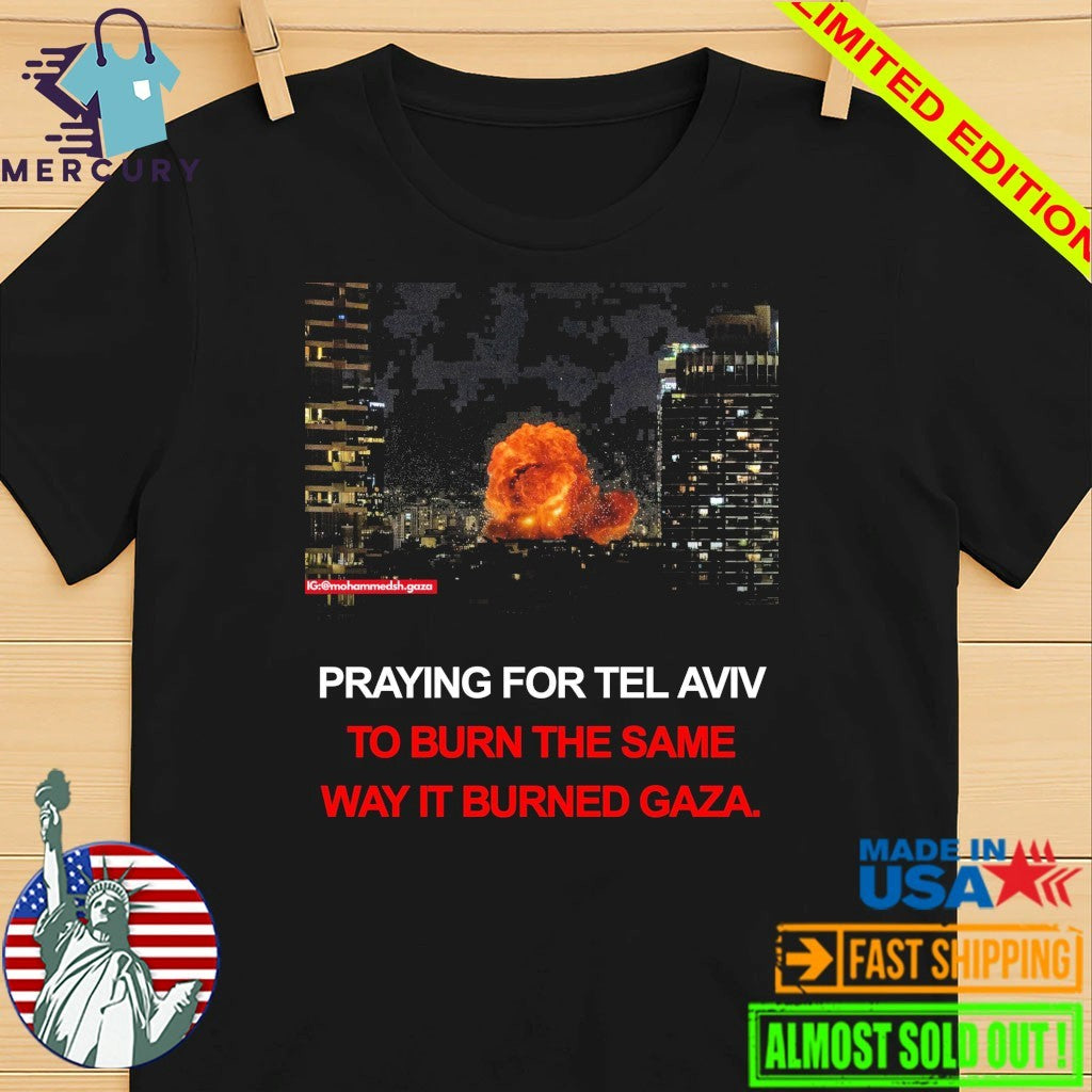 Pray For Tel Aviv To Burn The Same Way It Burned Gaza Shirt