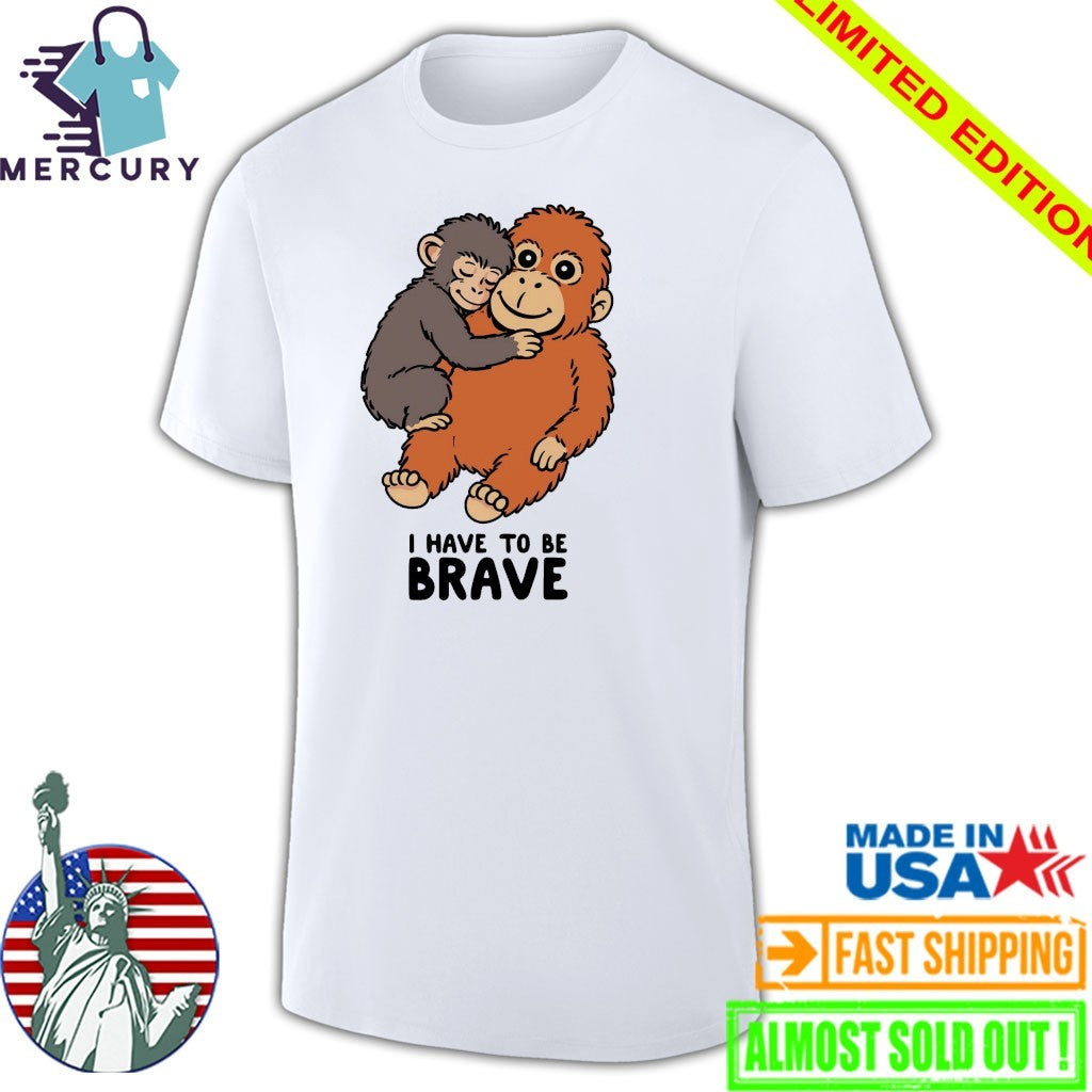 Punch The Monkey I Have To Be Brave Shirt
