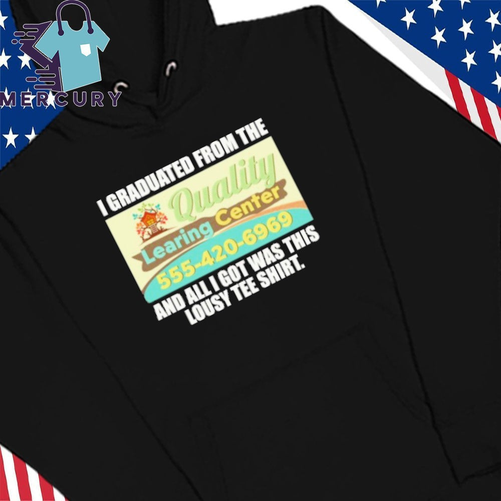 Quality Learing Center I Graduated From The And All I Got Was This Lousy Tee Shirt