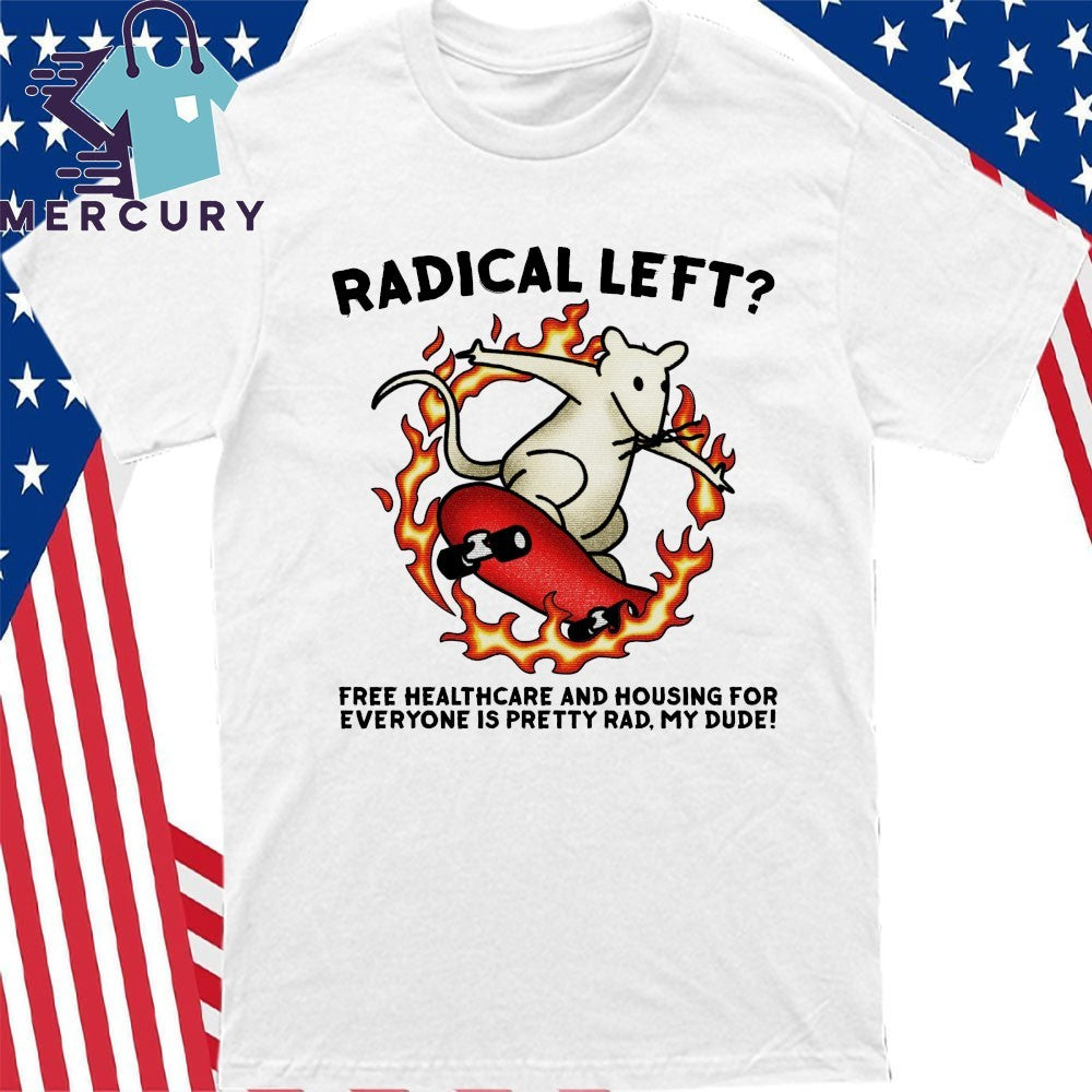 Radical Left Free Healthcare And Housing For Everyone Is Pretty Rad My Dude Shirt