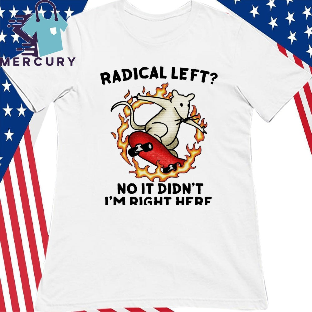 Radical Left No It Didn’t I’m Right Here Shirt