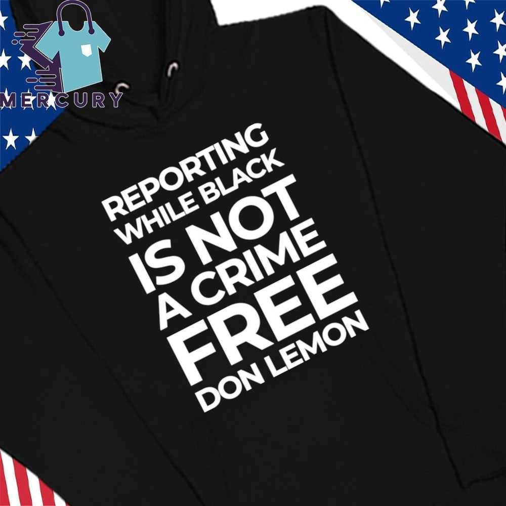 Reporting While Black Is Not A Crime Free Don Lemon Shirt