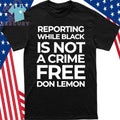 Reporting While Black Is Not A Crime Free Don Lemon Shirt