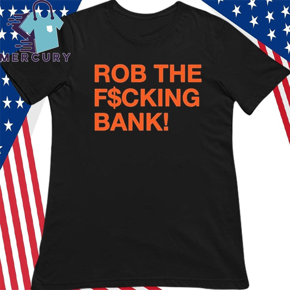 Rob The Fucking Bank Shirt