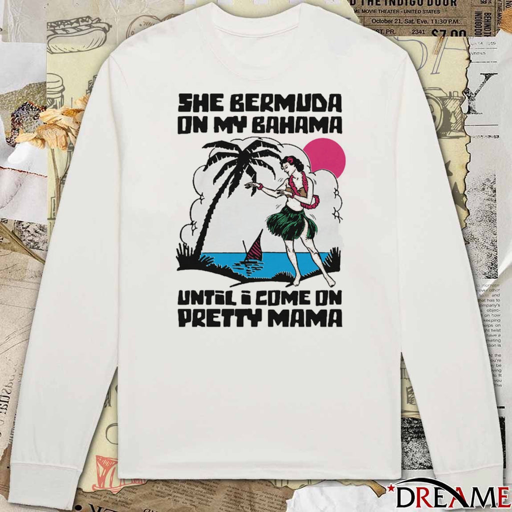 She Bermuda On My Bahama Until I Come On Pretty Mama Alt t-shirt