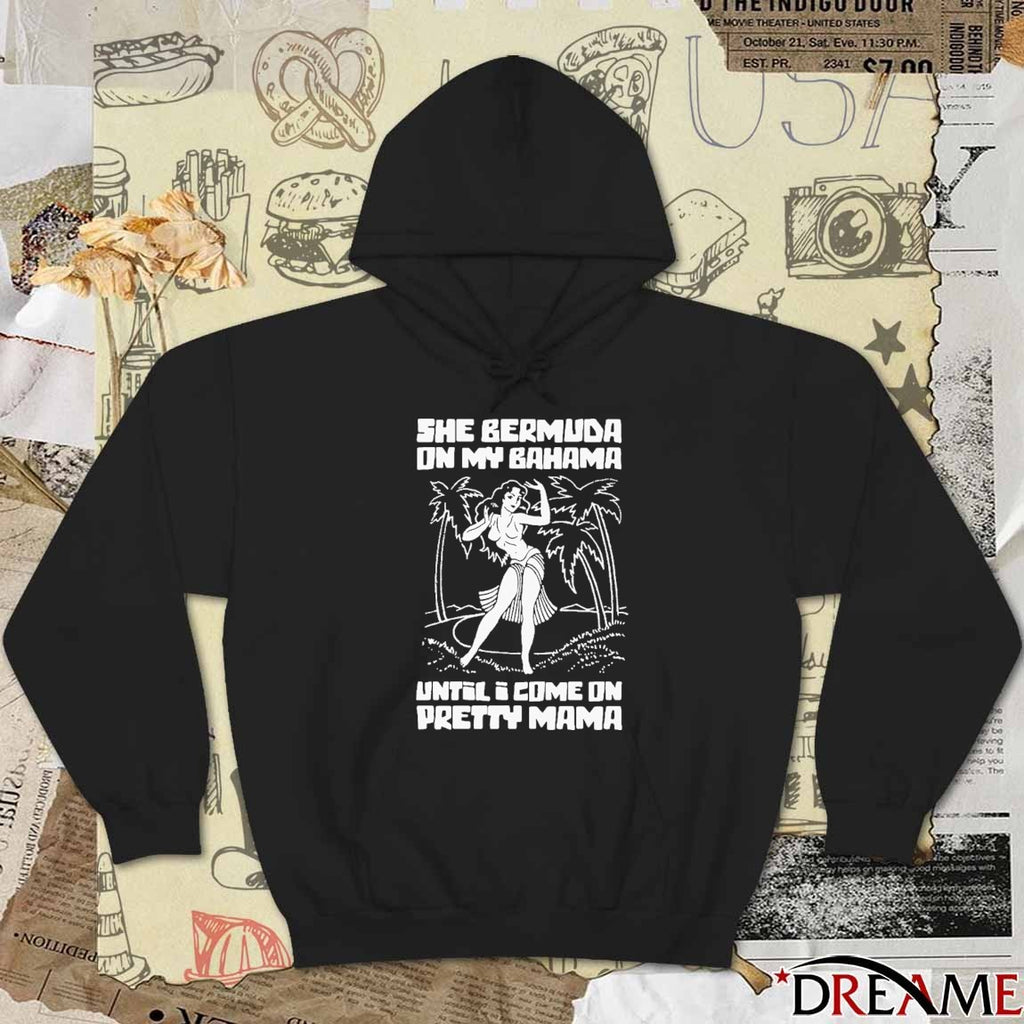 She Bermuda On My Bahama Until I Come On Pretty Mama t-shirt