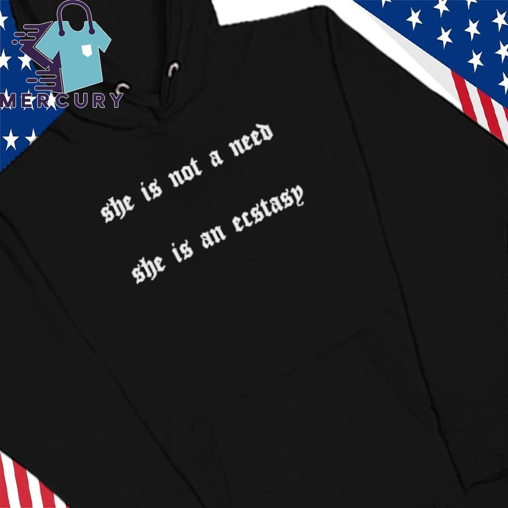 She Is Not A Need She Is An Ecstasy Shirt