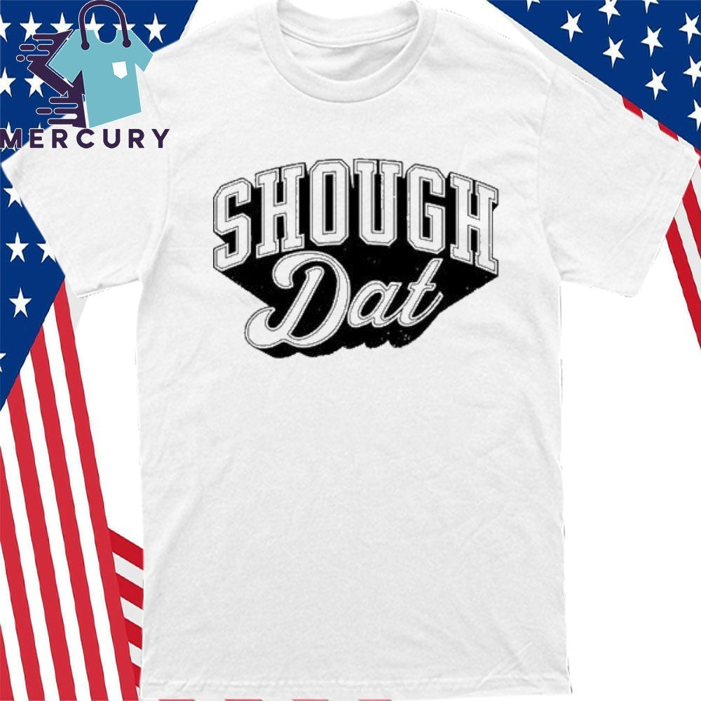 Shough Dat Shirt