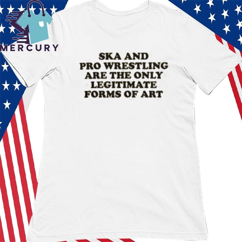Ska And Pro Wrestling Are The Only Legitimate Shirt