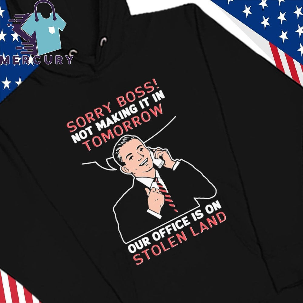 Sorry Boss! Not Making It In Tomorrow Our Office Is On Stolen Land Shirt
