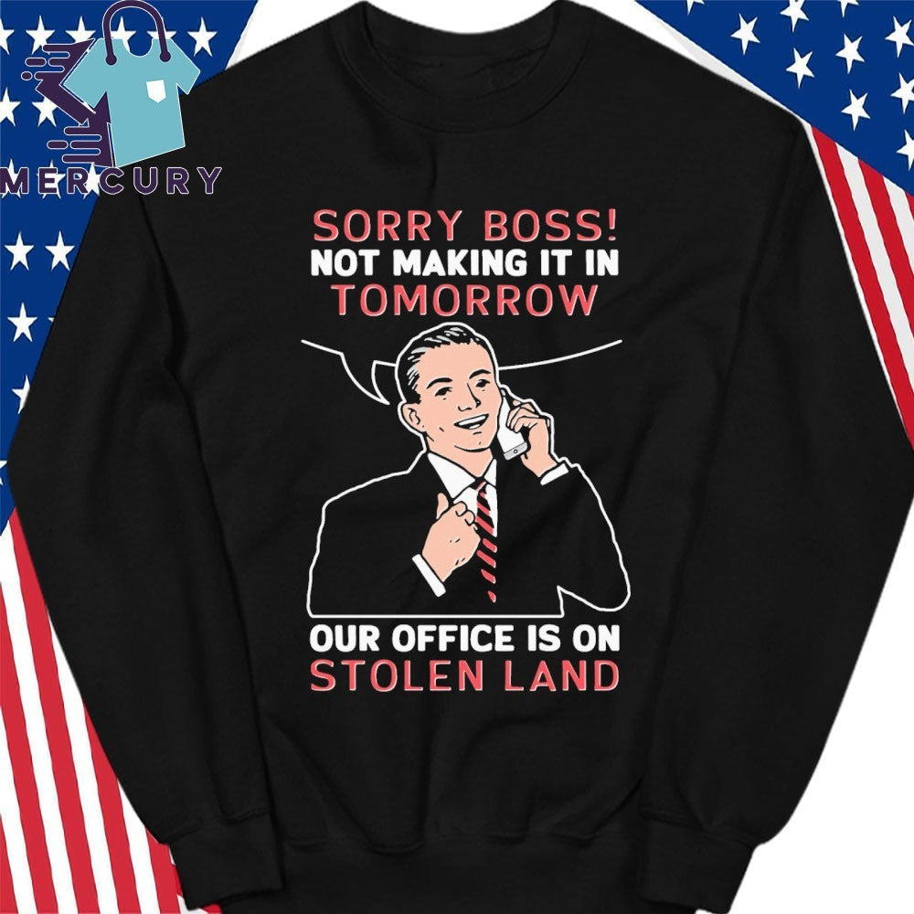 Sorry Boss! Not Making It In Tomorrow Our Office Is On Stolen Land Shirt