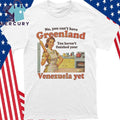 Spencer’s You Can’t Have Greenland Venezuela Yet Shirt