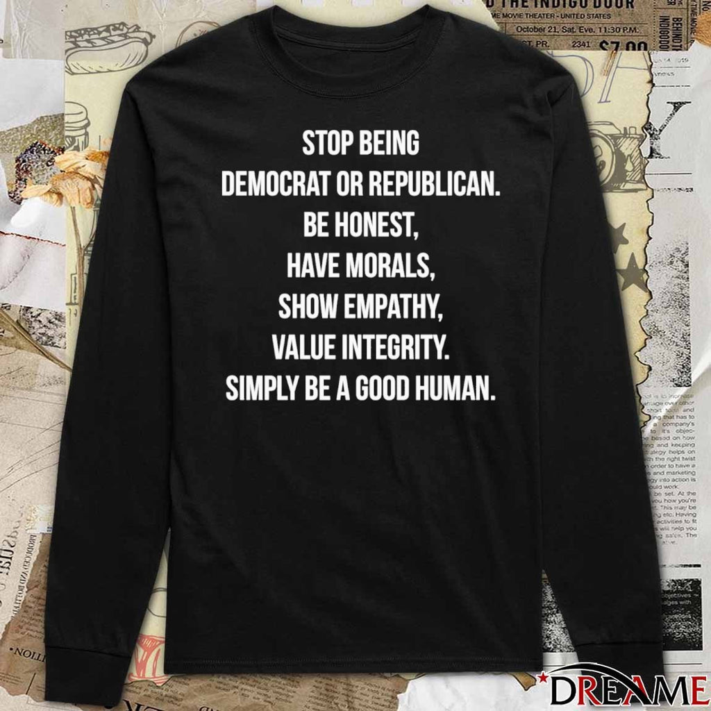 Stop Identifying As Democrat Or Republican Be Honest And Have Morals Show Empathy And Value Integrity t-shirt