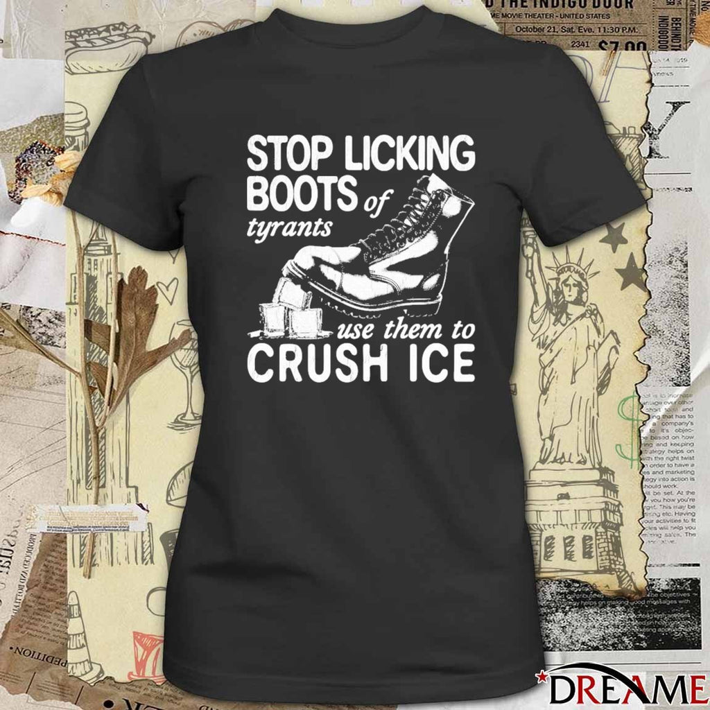 Stop Licking Boots Of Tyrants Use Them To Crush ICE t-shirt