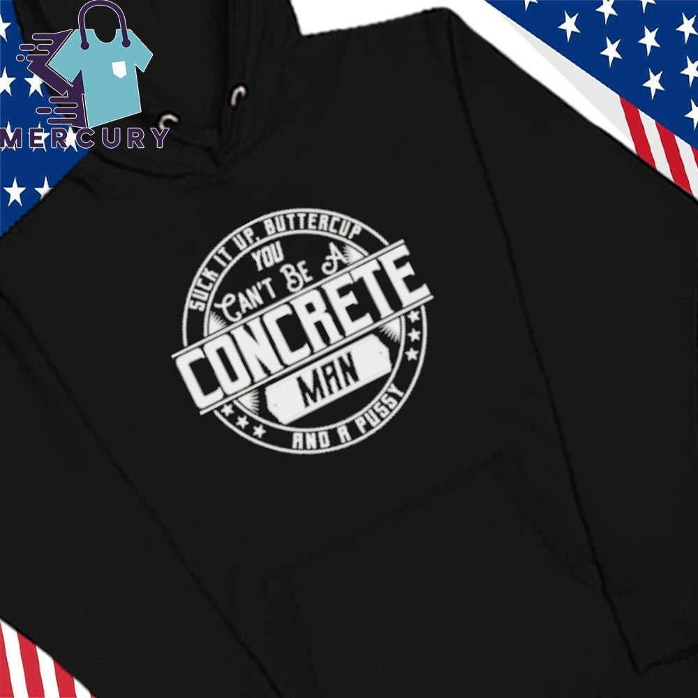 Suck It Up Buttercup You Cant Be A Concrete Man Shirt