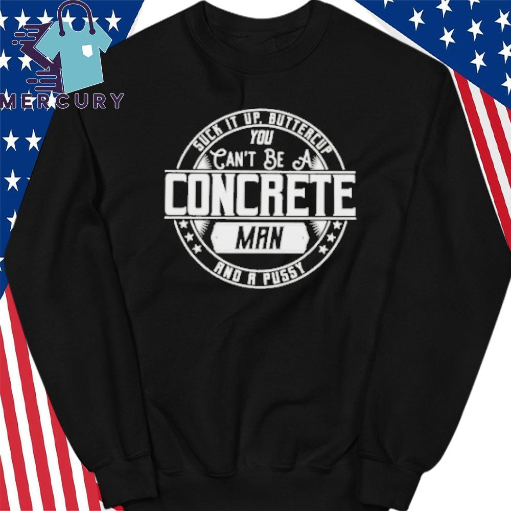 Suck It Up Buttercup You Cant Be A Concrete Man Shirt