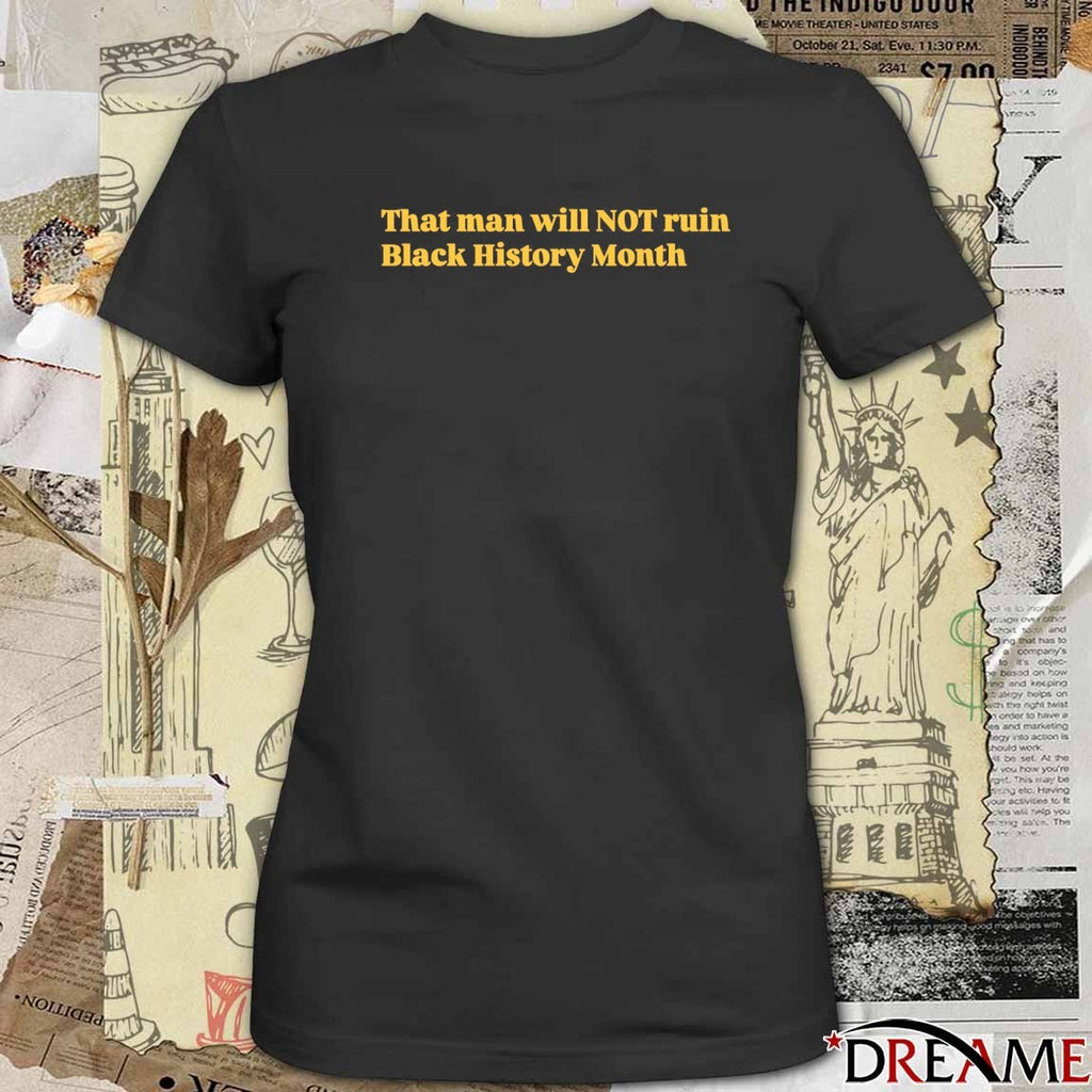 That Man Will Not Ruin Black History Month t-shirt