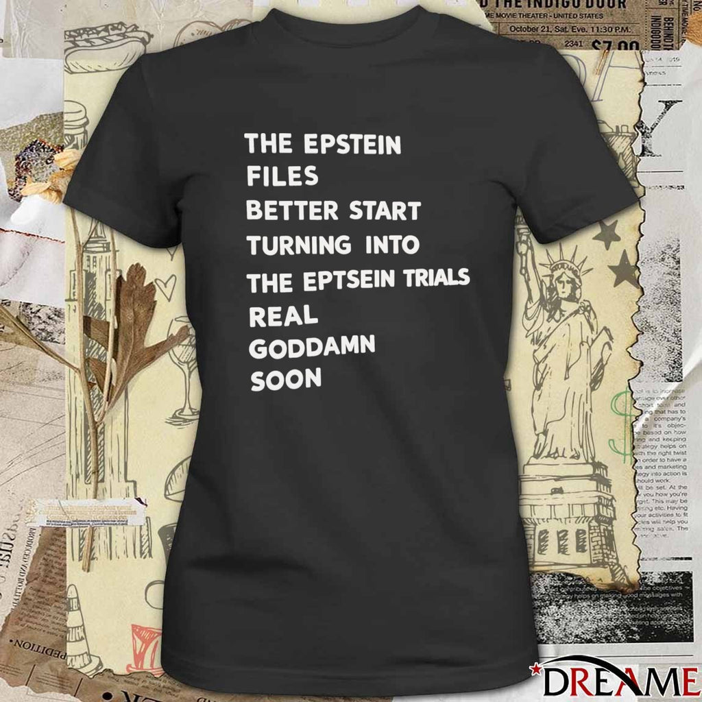 The Epstein Files Better Start Turning Into The Eptsein Trials Real Goddamn Soon t-shirt